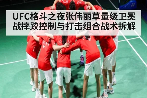 UFC格斗之夜张伟丽草量级卫冕战摔跤控制与打击组合战术拆解