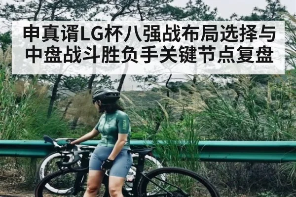 申真谞LG杯八强战布局选择与中盘战斗胜负手关键节点复盘