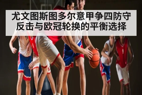 尤文图斯图多尔意甲争四防守反击与欧冠轮换的平衡选择